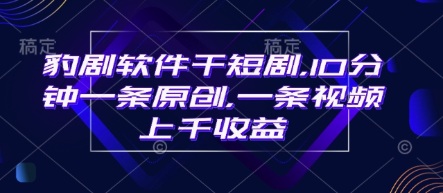 \”豹剧短剧：10分钟原创视频，单条爆款收益上千！\”-小伟资源网