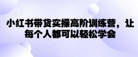 \”小红书带货速成班：零基础轻松掌握高阶技巧\”-小伟资源网