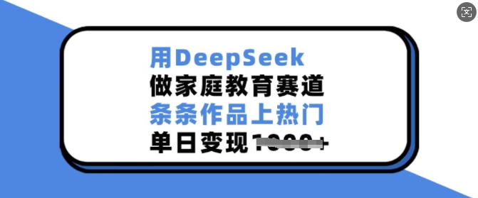 \”DeepSeek助力家庭教育内容爆款频出，单日轻松变现\”-小伟资源网