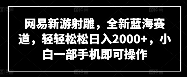\”网易《射雕》新游揭秘：手机轻松操作，日赚2000+蓝海机遇\”-小伟资源网