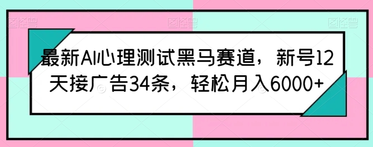 \”AI心理测试新风口：12天接34单广告，月入6000+实操指南\”-小伟资源网