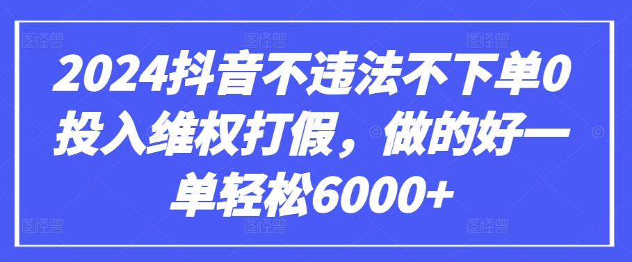 \”2024抖音0成本维权打假揭秘：单笔收益6000+实战攻略\”-小伟资源网