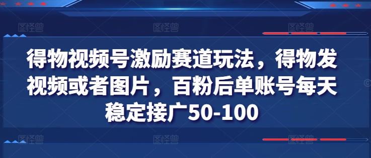 \”得物视频号变现攻略：百粉账号日赚50-100元，发图/视频轻松接广\”-小伟资源网