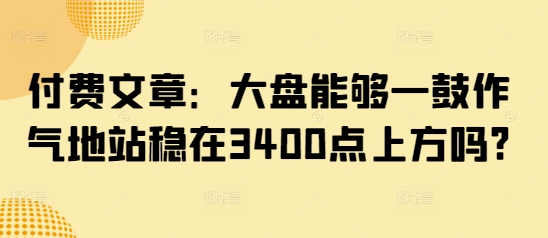 A股3400点攻坚战：能否一举突破站稳？-小伟资源网