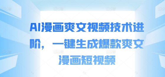 AI一键生成爆款爽漫短视频：技术进阶全攻略-小伟资源网