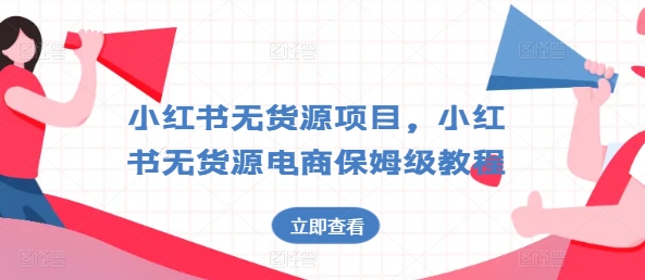 \”小红书无货源电商实操指南：从0到1保姆级教程全解析\”-小伟资源网