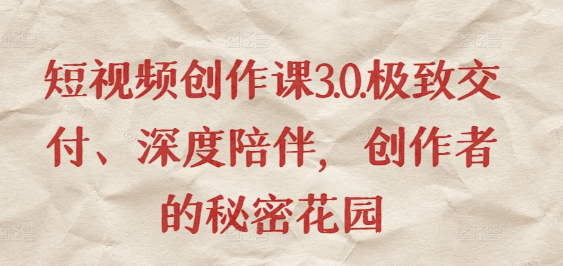 \”短视频创作课3.0：极致交付+深度陪伴，打造创作者成长乐园\”-小伟资源网