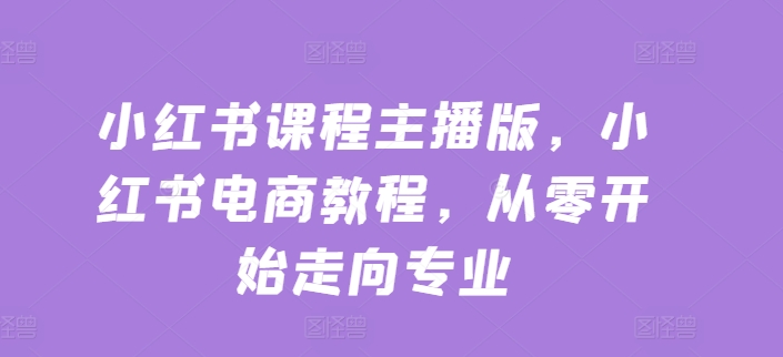 \”零基础玩转小红书电商：从小白到专业主播实战教程\”-小伟资源网