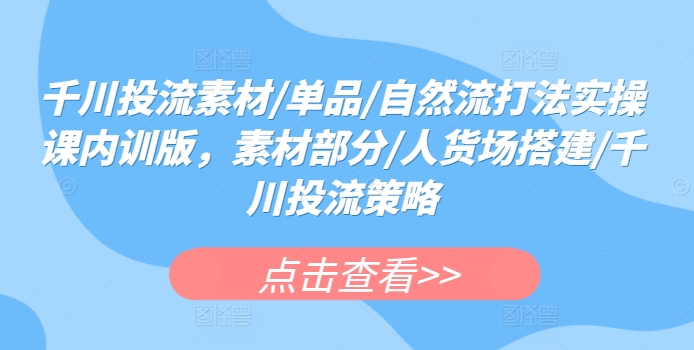 千川投流实战课：素材制作+人货场搭建+投放策略全解析-小伟资源网