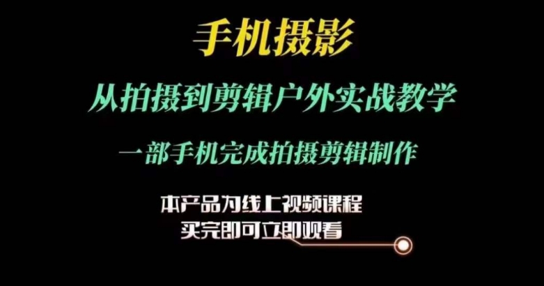 手机摄影剪辑实战课：户外拍摄到后期制作全流程教学-小伟资源网