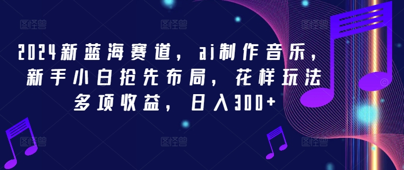 \”2024AI音乐新风口：新手速入，日赚300+玩法全解析\”-小伟资源网