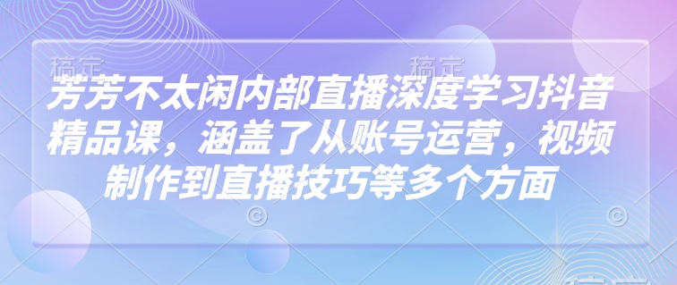 \”芳芳直播课：抖音运营+视频制作+直播技巧全攻略\”-小伟资源网