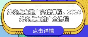 2024外卖点金推广实战教程：从入门到精通全流程解析-小伟资源网