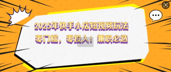 2025快手小店短视频赚钱攻略：零门槛兼职新玩法【揭秘】-小伟资源网