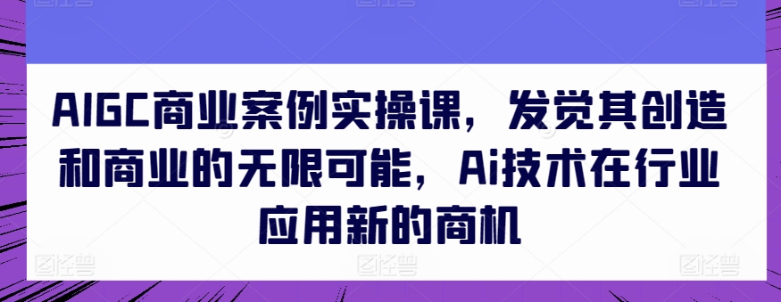 \”探索AIGC商业实战：解锁AI创造力与行业新机遇\”-小伟资源网