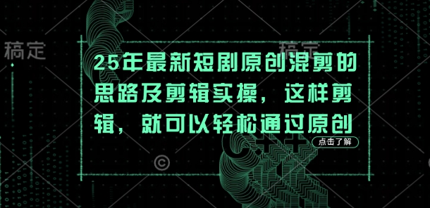 25年短剧原创混剪实操指南：轻松过审技巧-小伟资源网