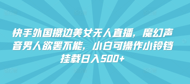 \”揭秘：快手擦边美女无人直播，魔幻音效吸金术，挂载小铃铛日赚500+\”-小伟资源网