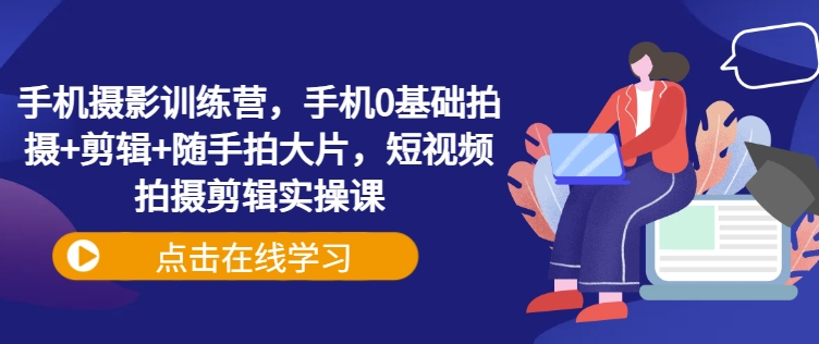 \”0基础手机摄影课：拍摄剪辑全攻略，轻松拍出大片级短视频\”-小伟资源网