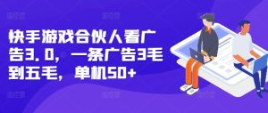 快手游戏合伙人广告3.0：单机日赚50+，每条广告收益0.3-0.5元-小伟资源网
