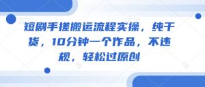 10分钟学会短剧搬运：手把手实操教程，原创不违规纯干货-小伟资源网