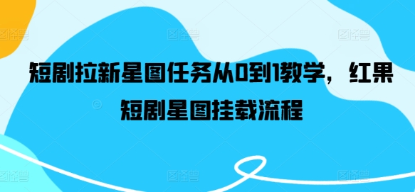 \”红果短剧星图任务0基础教程：从注册到挂载全流程详解\”-小伟资源网