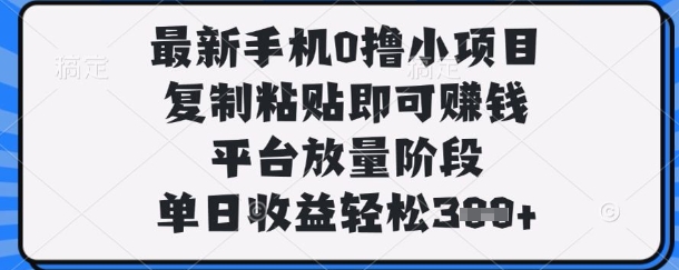 \”手机0撸新项目：复制粘贴日赚300+，平台红利期速来！【揭秘】\”-小伟资源网
