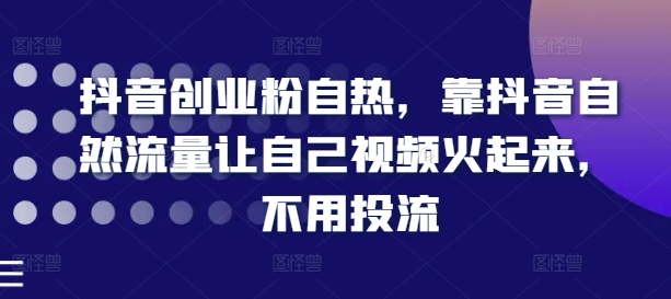 抖音自然流量爆粉秘籍：0投流打造热门视频-小伟资源网