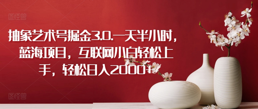 \”揭秘抽象艺术掘金3.0：半小时日赚2000+，新手也能轻松入手的蓝海项目\”-小伟资源网