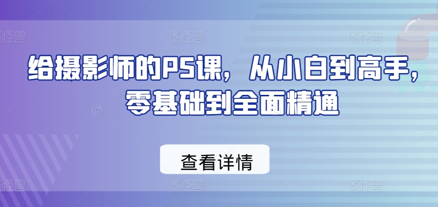 \”零基础摄影PS速成课：从小白到高手全面精通\”-小伟资源网