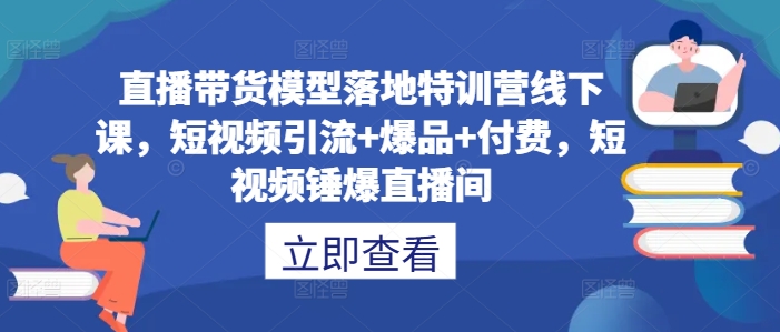 \”直播带货实战营：短视频引流+爆品打造+付费转化全攻略\”-小伟资源网