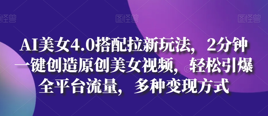 \”AI美女4.0：2分钟生成原创视频，全平台引流变现秘籍\”-小伟资源网