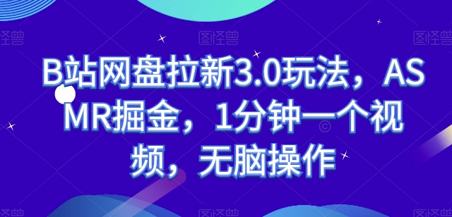 \”B站ASMR掘金术：3.0网盘拉新玩法，1分钟速成视频轻松变现【全攻略】\”-小伟资源网