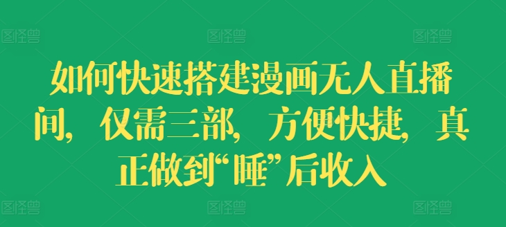3步打造漫画无人直播间：轻松实现“睡后收入”【技巧揭秘】-小伟资源网