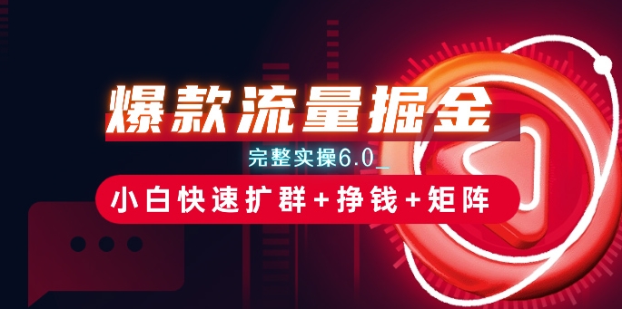 \”6.0版爆款掘金术：小白速成扩群变现+矩阵玩法全解析\”-小伟资源网