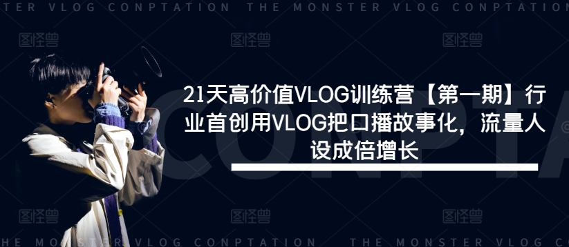 21天VLOG训练营：口播故事化引爆流量，打造超强人设-小伟资源网