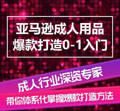 亚马逊成人用品爆款打造全流程：从0到1系统化运营指南-小伟资源网