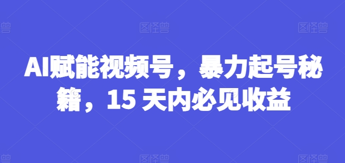 \”15天AI视频号暴利起号秘籍，收益速成攻略！\”-小伟资源网