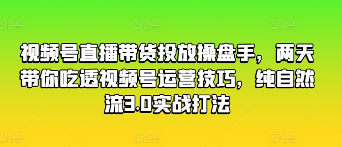 \”2天速成视频号直播带货：自然流3.0实战运营全攻略\”-小伟资源网