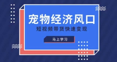 《掘金宠物经济：短视频带货速成课，轻松变现风口红利》-小伟资源网