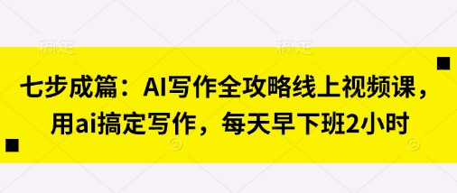 \”AI写作速成课：7步掌握高效创作，轻松早下班2小时\”-小伟资源网