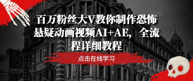 AI+AE恐怖悬疑动画全流程教学：百万大V手把手教你制作爆款视频-小伟资源网