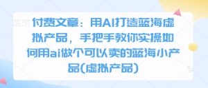 AI变现指南：手把手教你打造蓝海虚拟产品-小伟资源网