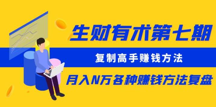 《生财有术7期：高手赚钱方法全复盘，月入N万实战指南（更新至0430）》-小伟资源网