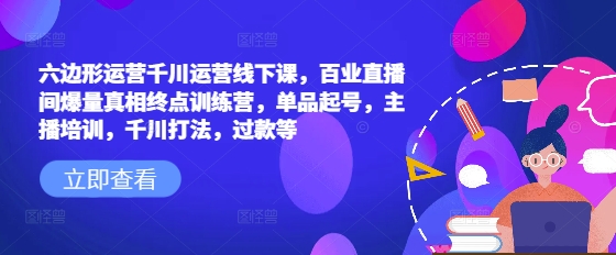 \”六边形运营千川实战课：百业直播爆量秘诀+单品起号主播特训营\”-小伟资源网