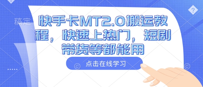 快手MT2.0搬运秘籍：短剧带货+快速上热门全攻略-小伟资源网