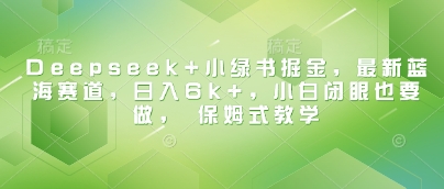 \”Deepseek+小绿书掘金新蓝海：日赚6k保姆教程，小白速入！\”-小伟资源网