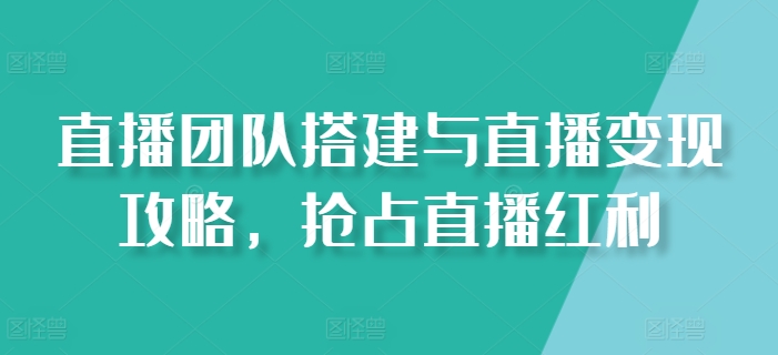 \”直播团队组建与变现实战指南，快速抢占流量红利\”-小伟资源网