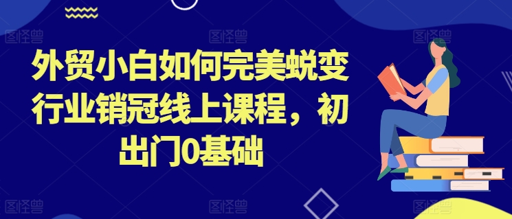 《0基础外贸新手速成销冠：线上课程助你完美蜕变》-小伟资源网