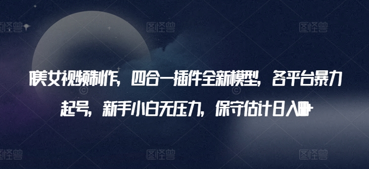 \”AI美女视频四合一插件，新手日赚600+暴力起号全攻略【揭秘】\”-小伟资源网