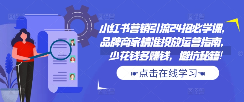 《小红书24招营销引流课：品牌精准投放+避坑指南，低成本高回报》-小伟资源网